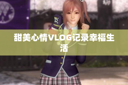 甜美心情VLOG记录幸福生活