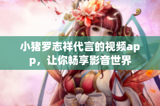 小猪罗志祥代言的视频app，让你畅享影音世界