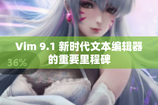 Vim 9.1 新时代文本编辑器的重要里程碑