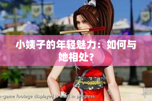 小姨子的年轻魅力：如何与她相处？