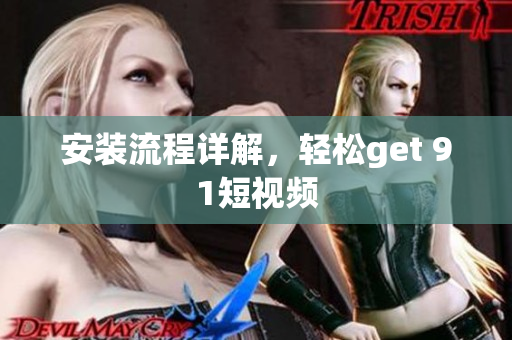 安装流程详解，轻松get 91短视频