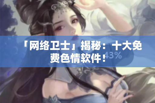 「网络卫士」揭秘：十大免费色情软件！