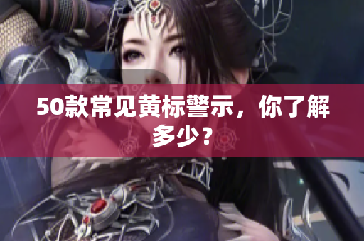 50款常见黄标警示，你了解多少？