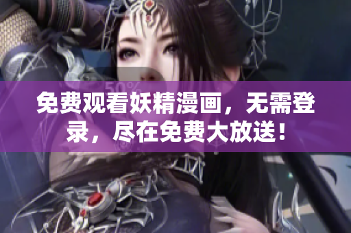 免费观看妖精漫画，无需登录，尽在免费大放送！