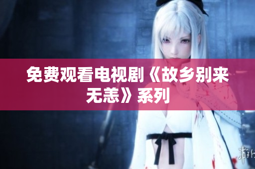 免费观看电视剧《故乡别来无恙》系列