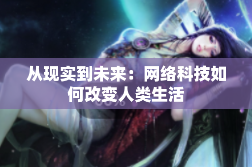 从现实到未来：网络科技如何改变人类生活