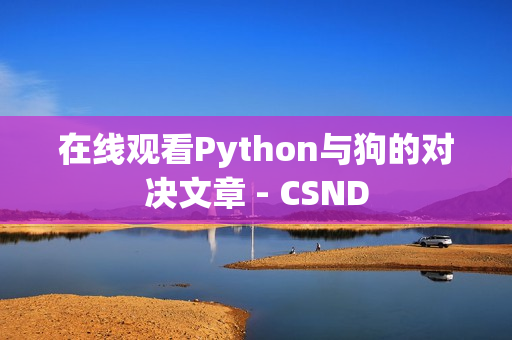 在线观看Python与狗的对决文章 - CSND