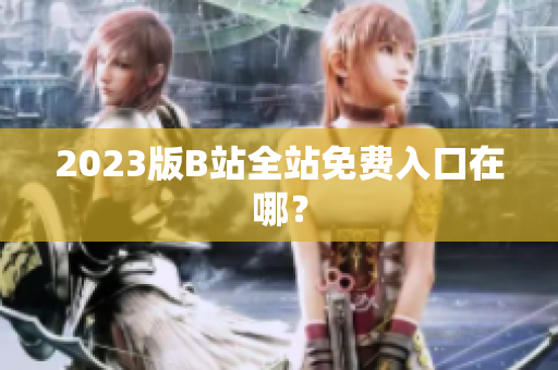 2023版B站全站免费入口在哪？