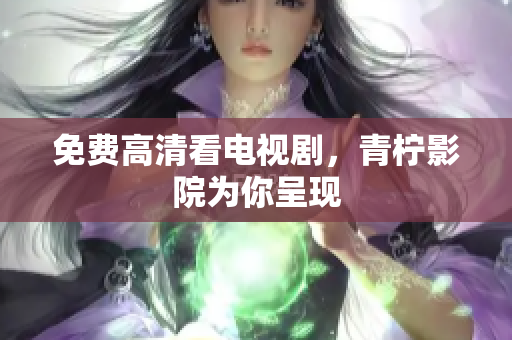 免费高清看电视剧，青柠影院为你呈现