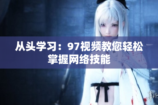 从头学习：97视频教您轻松掌握网络技能