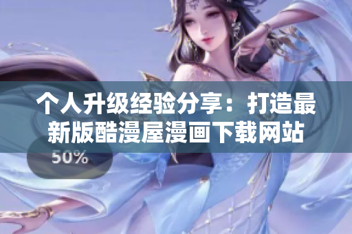 个人升级经验分享：打造最新版酷漫屋漫画下载网站