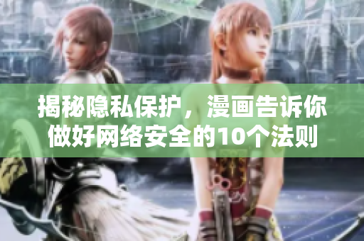 揭秘隐私保护，漫画告诉你做好网络安全的10个法则