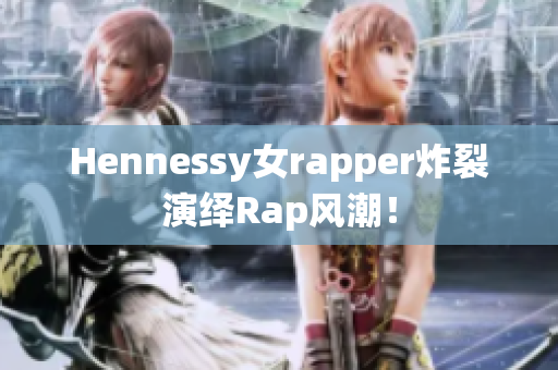 Hennessy女rapper炸裂演绎Rap风潮！