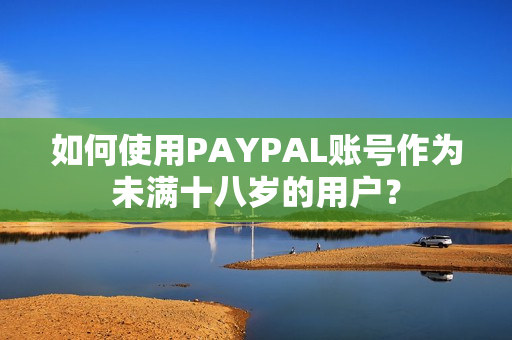 如何使用PAYPAL账号作为未满十八岁的用户？