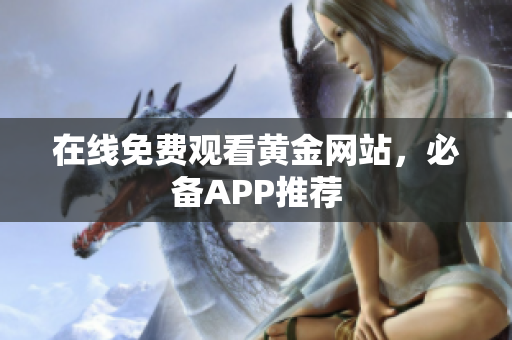 在线免费观看黄金网站，必备APP推荐