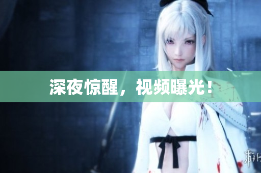 深夜惊醒，视频曝光！