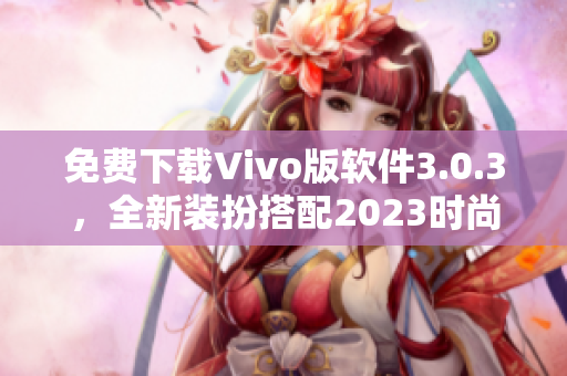 免费下载Vivo版软件3.0.3，全新装扮搭配2023时尚界面