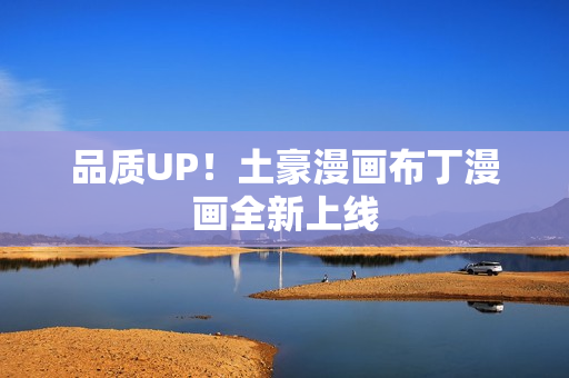 品质UP！土豪漫画布丁漫画全新上线