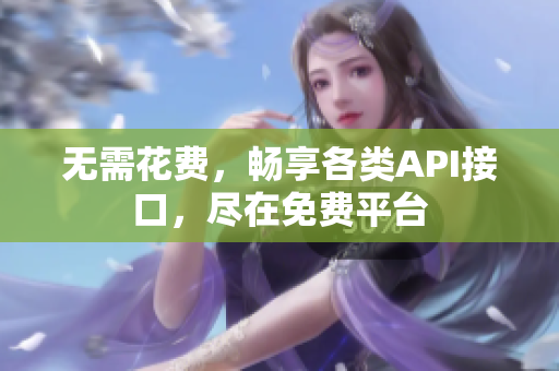 无需花费，畅享各类API接口，尽在免费平台