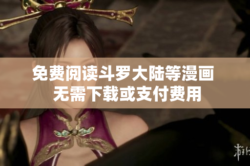 免费阅读斗罗大陆等漫画  无需下载或支付费用