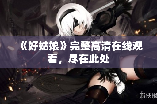 《好姑娘》完整高清在线观看，尽在此处