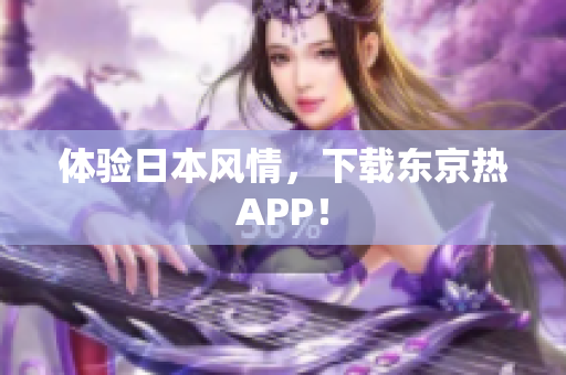 体验日本风情，下载东京热APP！