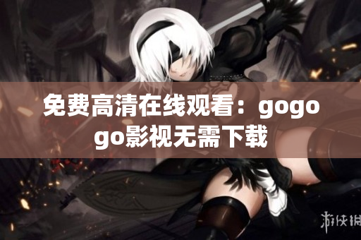 免费高清在线观看：gogogo影视无需下载