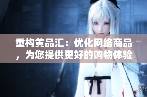 重构黄品汇：优化网络商品，为您提供更好的购物体验