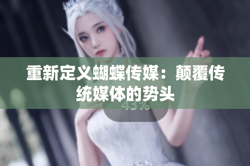 重新定义蝴蝶传媒：颠覆传统媒体的势头
