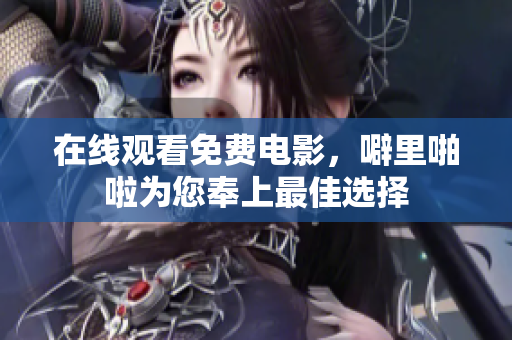 在线观看免费电影，噼里啪啦为您奉上最佳选择