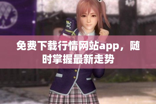 免费下载行情网站app，随时掌握最新走势