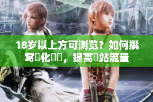 18岁以上方可浏览？如何撰写優化標題，提高網站流量
