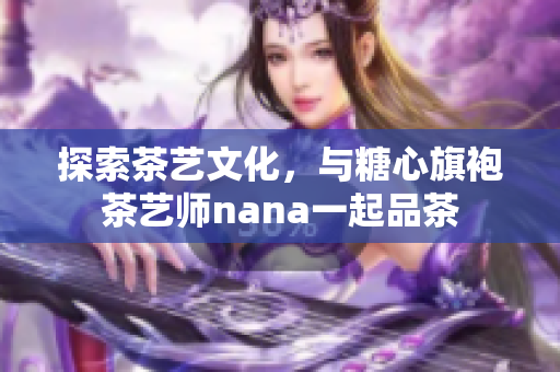 探索茶艺文化，与糖心旗袍茶艺师nana一起品茶