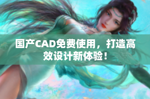 国产CAD免费使用，打造高效设计新体验！