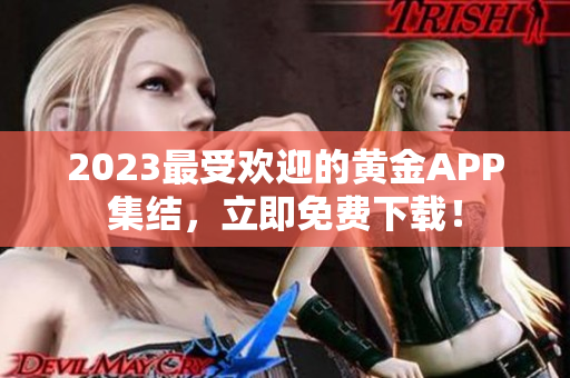 2023最受欢迎的黄金APP集结，立即免费下载！