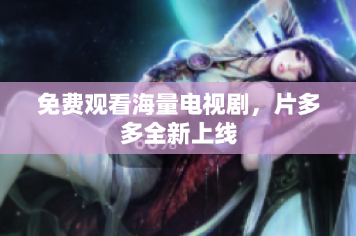 免费观看海量电视剧，片多多全新上线