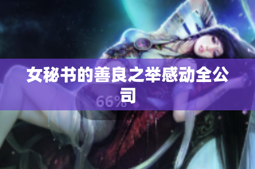 女秘书的善良之举感动全公司
