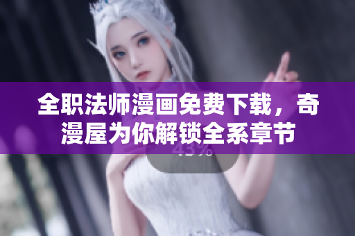 全职法师漫画免费下载，奇漫屋为你解锁全系章节