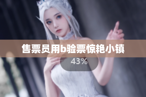 售票员用b验票惊艳小镇