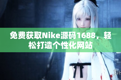 免费获取Nike源码1688，轻松打造个性化网站