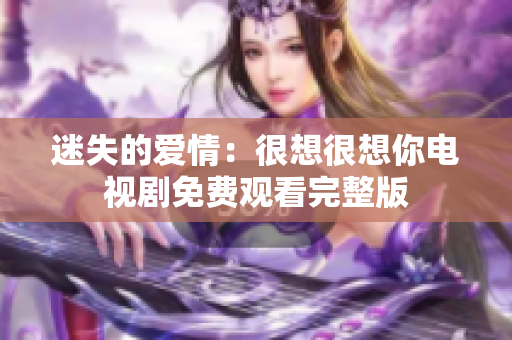 迷失的爱情：很想很想你电视剧免费观看完整版