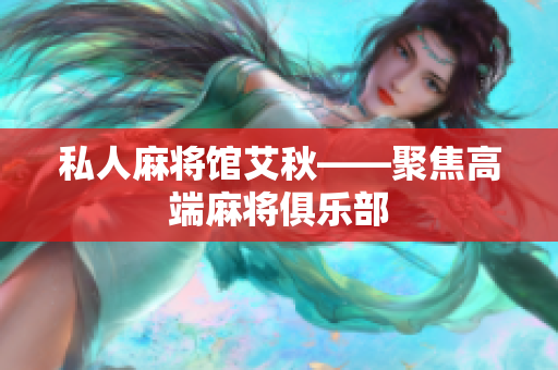 私人麻将馆艾秋——聚焦高端麻将俱乐部