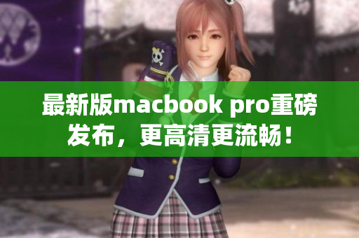最新版macbook pro重磅发布，更高清更流畅！