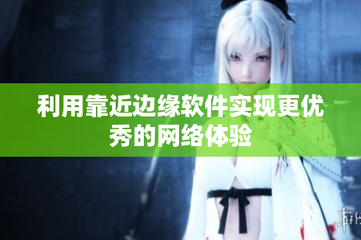利用靠近边缘软件实现更优秀的网络体验