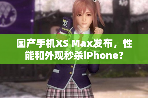 国产手机XS Max发布，性能和外观秒杀iPhone？