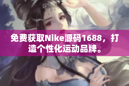 免费获取Nike源码1688，打造个性化运动品牌。