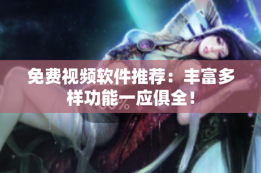 免费视频软件推荐：丰富多样功能一应俱全！
