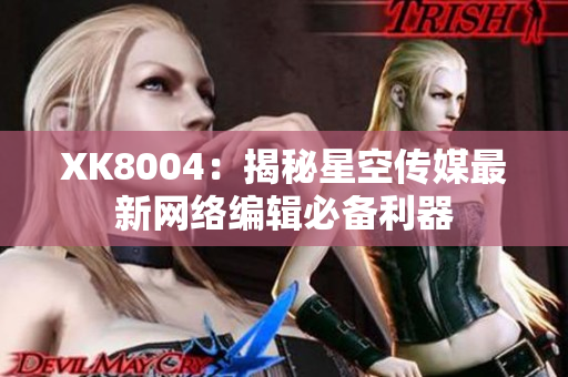 XK8004：揭秘星空传媒最新网络编辑必备利器