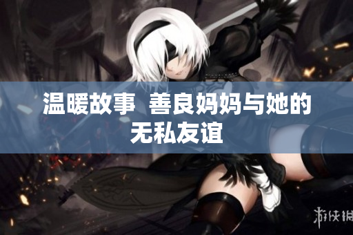 温暖故事  善良妈妈与她的无私友谊