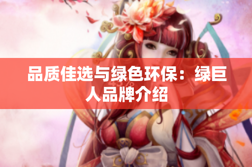 品质佳选与绿色环保：绿巨人品牌介绍